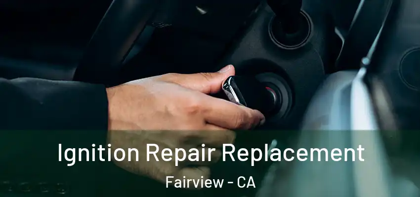  Ignition Repair Replacement Fairview - CA